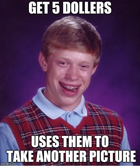 srry brian | GET 5 DOLLERS; USES THEM TO TAKE ANOTHER PICTURE | image tagged in memes,bad luck brian | made w/ Imgflip meme maker