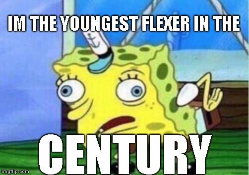 Mocking Spongebob Meme | IM THE YOUNGEST FLEXER IN THE; CENTURY | image tagged in memes,mocking spongebob | made w/ Imgflip meme maker