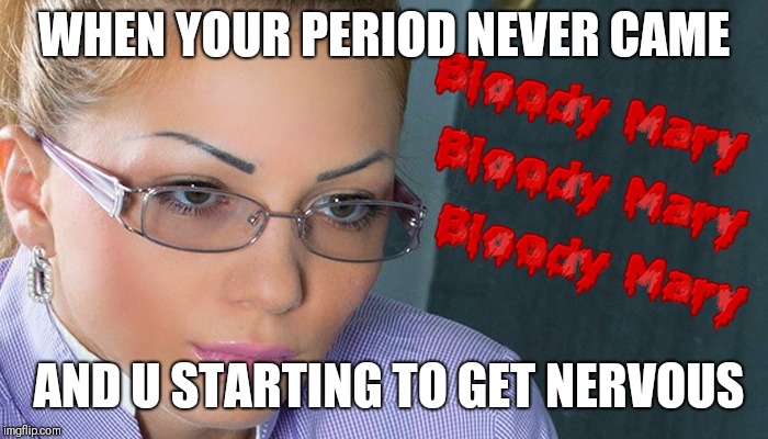 Missed period | WHEN YOUR PERIOD NEVER CAME; AND U STARTING TO GET NERVOUS | image tagged in period,too late,funny memes | made w/ Imgflip meme maker