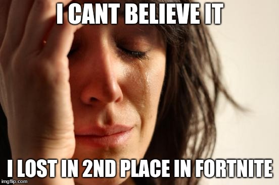 First World Problems | I CANT BELIEVE IT; I LOST IN 2ND PLACE IN FORTNITE | image tagged in memes,first world problems | made w/ Imgflip meme maker