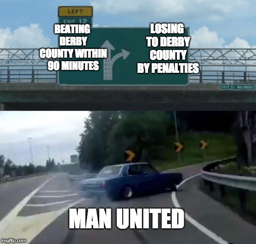 Left Exit 12 Off Ramp Meme | BEATING DERBY COUNTY WITHIN 90 MINUTES; LOSING TO DERBY COUNTY BY PENALTIES; MAN UNITED | image tagged in memes,left exit 12 off ramp | made w/ Imgflip meme maker