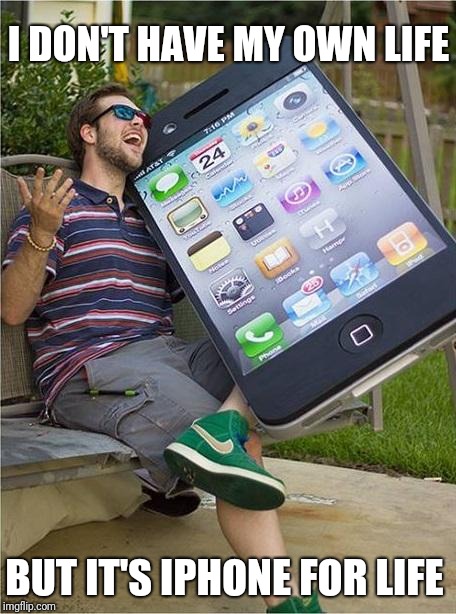 Giant iPhone | I DON'T HAVE MY OWN LIFE; BUT IT'S IPHONE FOR LIFE | image tagged in giant iphone | made w/ Imgflip meme maker