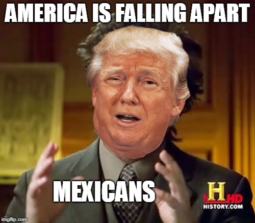Trump's campaign | AMERICA IS FALLING APART; MEXICANS | image tagged in donald trump | made w/ Imgflip meme maker