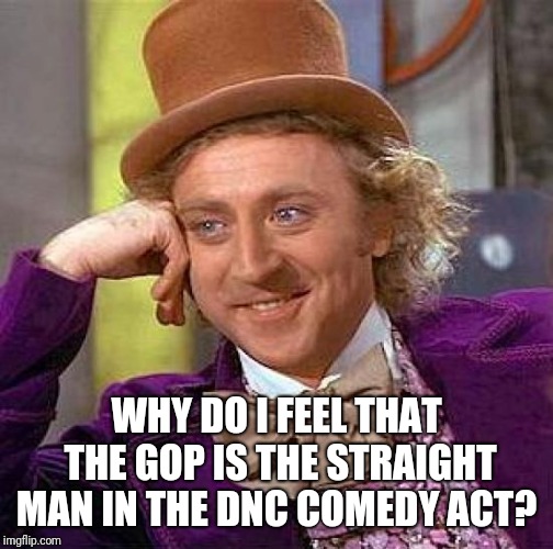 Creepy Condescending Wonka Meme | WHY DO I FEEL THAT THE GOP IS THE STRAIGHT MAN IN THE DNC COMEDY ACT? | image tagged in memes,creepy condescending wonka | made w/ Imgflip meme maker