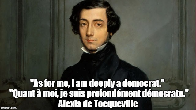 "As for me, I am deeply a democrat."
 "Quant Ã  moi, je suis profondÃ©ment dÃ©mocrate." Alexis de Tocqueville | made w/ Imgflip meme maker