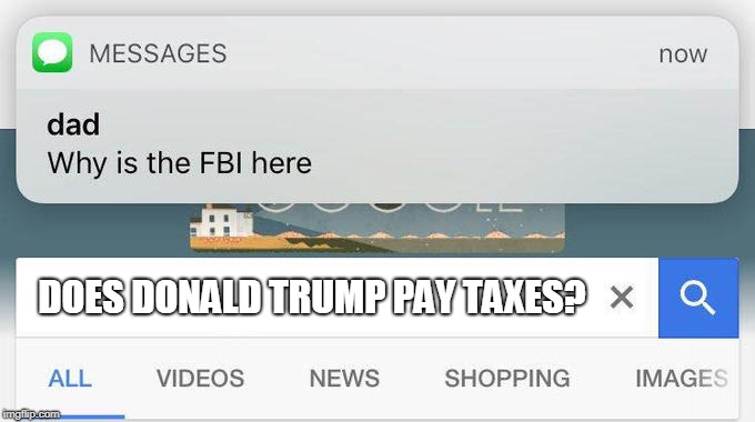 I wonder... | DOES DONALD TRUMP PAY TAXES? | image tagged in why is the fbi here,donald trump | made w/ Imgflip meme maker