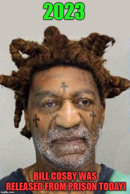 prison sentence  | 2023; BILL COSBY WAS RELEASED FROM PRISON TODAY! | image tagged in bill cosby,prison sentence | made w/ Imgflip meme maker