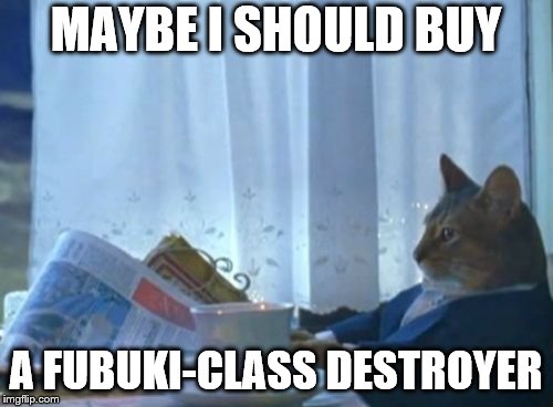I Should Buy A Boat Cat Meme | MAYBE I SHOULD BUY A FUBUKI-CLASS DESTROYER | image tagged in memes,i should buy a boat cat | made w/ Imgflip meme maker