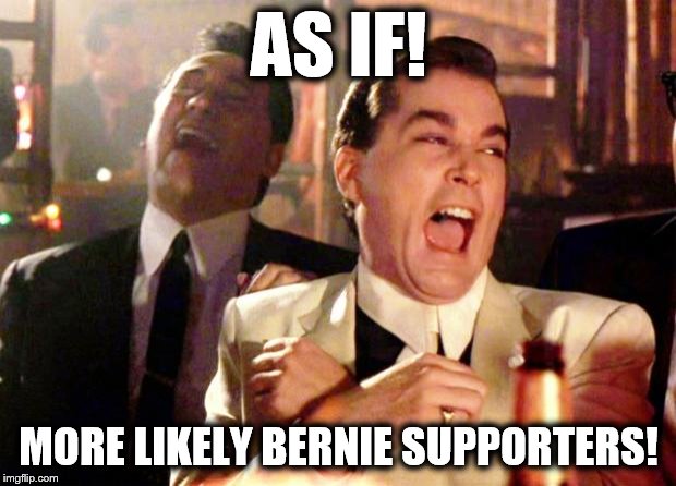 Goodfellas Laugh | AS IF! MORE LIKELY BERNIE SUPPORTERS! | image tagged in goodfellas laugh | made w/ Imgflip meme maker