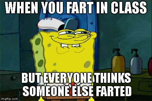 Don't You Squidward | WHEN YOU FART IN CLASS; BUT EVERYONE THINKS SOMEONE ELSE FARTED | image tagged in memes,dont you squidward | made w/ Imgflip meme maker