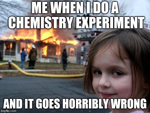 Disaster Girl | ME WHEN I DO A CHEMISTRY EXPERIMENT; AND IT GOES HORRIBLY WRONG | image tagged in memes,disaster girl | made w/ Imgflip meme maker