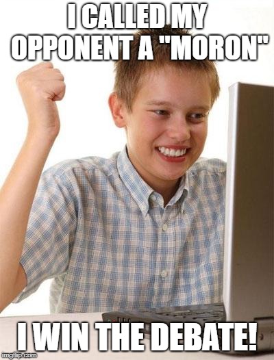 First Day On The Internet Kid Meme | I CALLED MY OPPONENT A "MORON" I WIN THE DEBATE! | image tagged in memes,first day on the internet kid | made w/ Imgflip meme maker