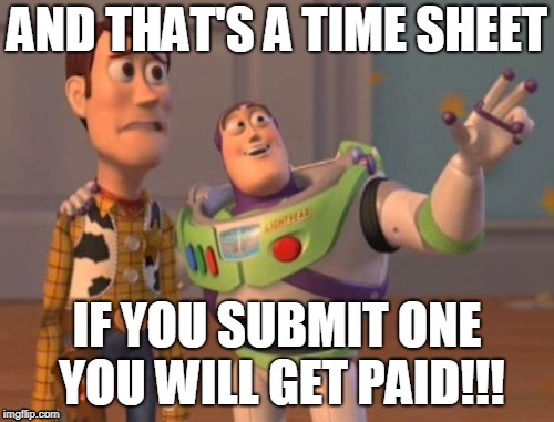 X, X Everywhere | AND THAT'S A TIME SHEET; IF YOU SUBMIT ONE YOU WILL GET PAID!!! | image tagged in x x everywhere | made w/ Imgflip meme maker
