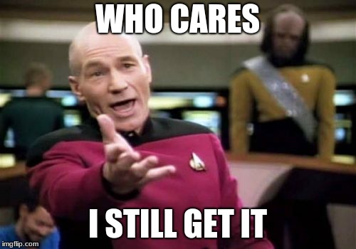Picard Wtf Meme | WHO CARES I STILL GET IT | image tagged in memes,picard wtf | made w/ Imgflip meme maker