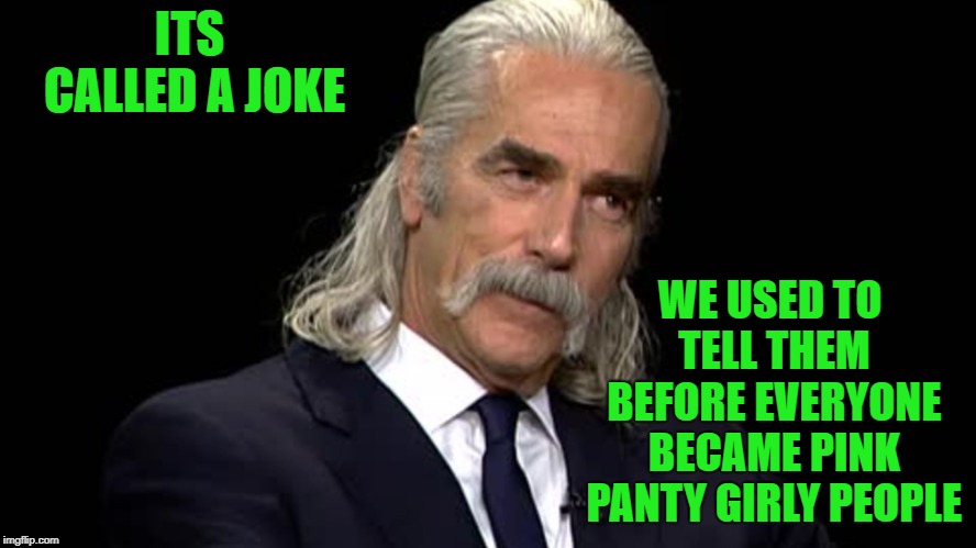its just a joke! | ITS CALLED A JOKE; WE USED TO TELL THEM BEFORE EVERYONE BECAME PINK PANTY GIRLY PEOPLE | image tagged in sam elliott,joke | made w/ Imgflip meme maker