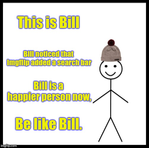 Yay! | This is Bill; Bill noticed that Imgflip added a search bar; Bill is a happier person now, Be like Bill. | image tagged in be like bill,imgflip search bar,woo | made w/ Imgflip meme maker