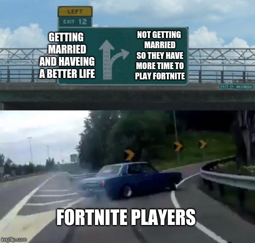 Left Exit 12 Off Ramp | GETTING MARRIED AND HAVEING A BETTER LIFE; NOT GETTING MARRIED SO THEY HAVE MORE TIME TO PLAY FORTNITE; FORTNITE PLAYERS | image tagged in memes,left exit 12 off ramp | made w/ Imgflip meme maker