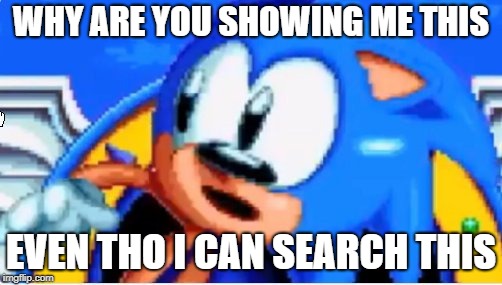 why you showing me this | WHY ARE YOU SHOWING ME THIS; EVEN THO I CAN SEARCH THIS | image tagged in sonic the hedgehog | made w/ Imgflip meme maker