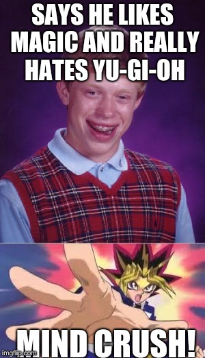 bad luck Brian meets Yami Yugi | SAYS HE LIKES MAGIC AND REALLY HATES YU-GI-OH; MIND CRUSH! | image tagged in yugioh,bad luck brian | made w/ Imgflip meme maker