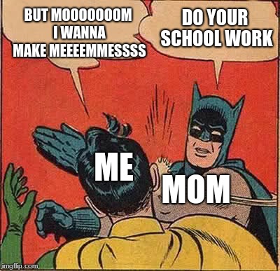 yeppers | BUT MOOOOOOOM I WANNA MAKE MEEEEMMESSSS; DO YOUR SCHOOL WORK; ME; MOM | image tagged in memes,batman slapping robin,funny,teddyarchive,dank | made w/ Imgflip meme maker