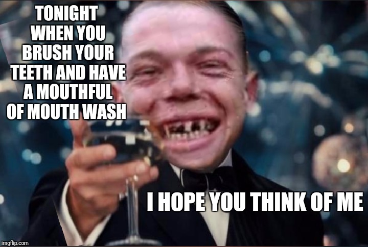 This template was inspired by a comments conversation with RedRedWine  | TONIGHT WHEN YOU BRUSH YOUR TEETH AND HAVE A MOUTHFUL OF MOUTH WASH; I HOPE YOU THINK OF ME | image tagged in memes,funny,leonardo dicaprio cheers,redneck | made w/ Imgflip meme maker