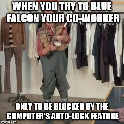 Blue falcon failed | WHEN YOU TRY TO BLUE FALCON YOUR CO-WORKER; ONLY TO BE BLOCKED BY THE COMPUTER'S AUTO-LOCK FEATURE | image tagged in so close,blue falcon | made w/ Imgflip meme maker