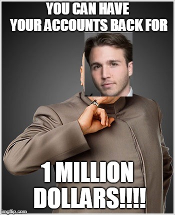 Dr Evil Meme | YOU CAN HAVE YOUR ACCOUNTS BACK FOR; 1 MILLION DOLLARS!!!! | image tagged in memes,dr evil | made w/ Imgflip meme maker