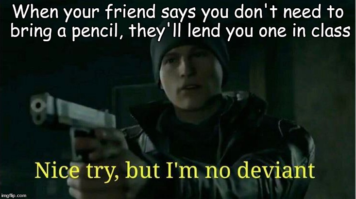 Nice try, but I'll bring a pencil
 | When your friend says you don't need to bring a pencil, they'll lend you one in class | image tagged in dbh,for school | made w/ Imgflip meme maker