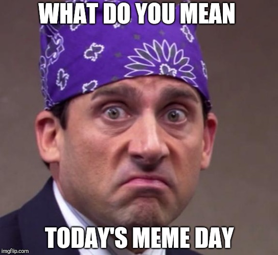 the office | WHAT DO YOU MEAN; TODAY'S MEME DAY | image tagged in the office | made w/ Imgflip meme maker