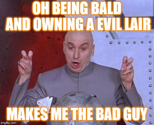 Dr Evil Laser Meme | OH BEING BALD AND OWNING A EVIL LAIR; MAKES ME THE BAD GUY | image tagged in memes,dr evil laser | made w/ Imgflip meme maker