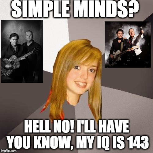 If your IQ is so high, then why don't you know who they are? | SIMPLE MINDS? HELL NO! I'LL HAVE YOU KNOW, MY IQ IS 143 | image tagged in memes,musically oblivious 8th grader | made w/ Imgflip meme maker