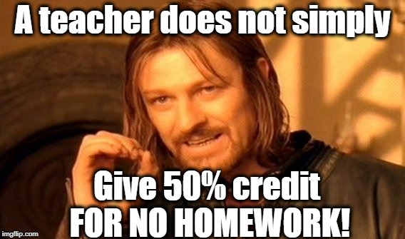 And then she gets fired for it?? Seriously?? | A teacher does not simply; Give 50% credit FOR NO HOMEWORK! | image tagged in memes,one does not simply | made w/ Imgflip meme maker