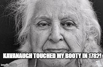 Kavanaugh went too far this time! #metoo |  KAVANAUGH TOUCHED MY BOOTY IN 1782! | image tagged in oldie goldie old woman,kavanaugh,booty,touched,inappropriate | made w/ Imgflip meme maker