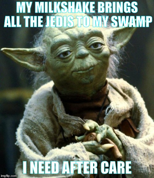 Star Wars Yoda Meme | MY MILKSHAKE BRINGS ALL THE JEDIS TO MY SWAMP; I NEED AFTER CARE | image tagged in memes,star wars yoda | made w/ Imgflip meme maker