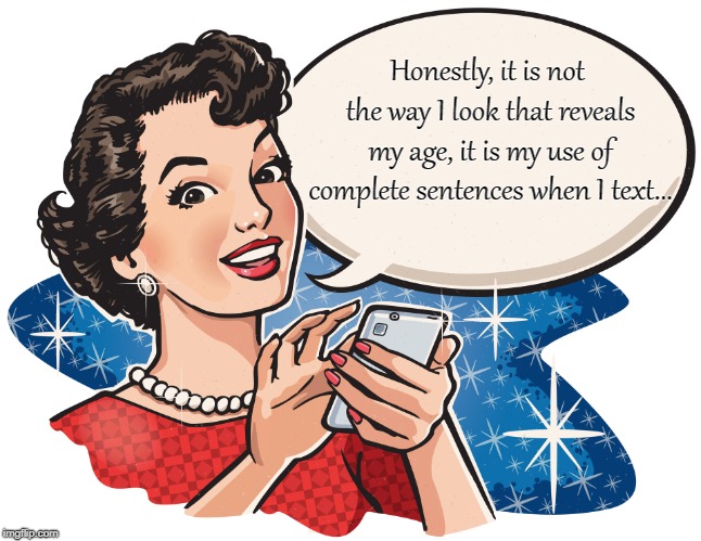 Texting... | Honestly, it is not the way I look that reveals my age, it is my use of complete sentences when I text... | image tagged in age,complete,sentences,text | made w/ Imgflip meme maker