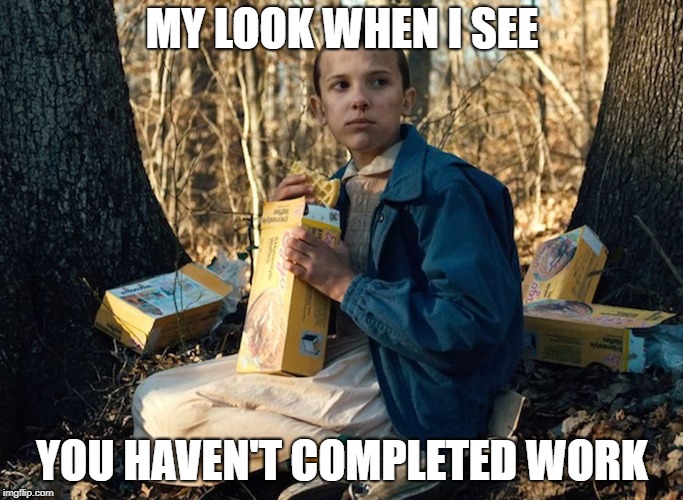 MY LOOK WHEN I SEE; YOU HAVEN'T COMPLETED WORK | image tagged in strangerthings | made w/ Imgflip meme maker