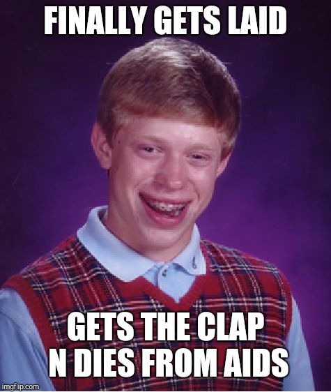 Bad Luck Brian Meme | FINALLY GETS LAID; GETS THE CLAP N DIES FROM AIDS | image tagged in memes,bad luck brian | made w/ Imgflip meme maker