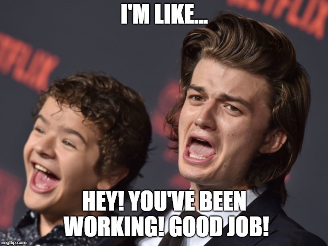 I'M LIKE... HEY! YOU'VE BEEN WORKING!
GOOD JOB! | image tagged in strangerthings | made w/ Imgflip meme maker