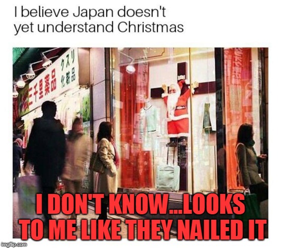 The Japanese War on Christmas | I DON'T KNOW...LOOKS TO ME LIKE THEY NAILED IT | image tagged in christmas,nailed it | made w/ Imgflip meme maker