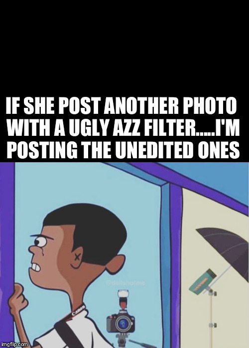 Photographer struggles  | IF SHE POST ANOTHER PHOTO WITH A UGLY AZZ FILTER.....I'M POSTING THE UNEDITED ONES | image tagged in photographer,photography,model,the struggle is real,memes,filters | made w/ Imgflip meme maker
