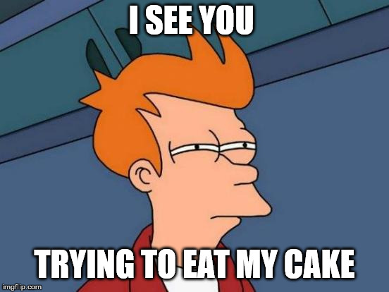 Futurama Fry | I SEE YOU; TRYING TO EAT MY CAKE | image tagged in memes,futurama fry | made w/ Imgflip meme maker