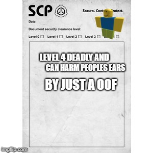 SCP | LEVEL 4 DEADLY AND; CAN HARM PEOPLES EARS; BY JUST A OOF | image tagged in scp | made w/ Imgflip meme maker