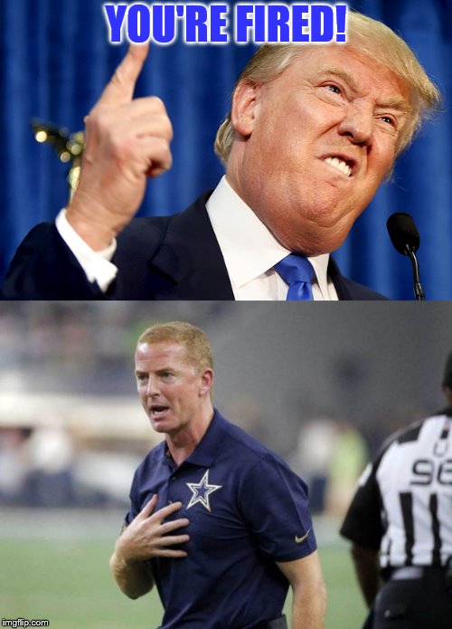 Trump fires Red | YOU'RE FIRED! | image tagged in jason garrett,dallas cowboys,donald trump you're fired | made w/ Imgflip meme maker