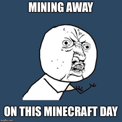 Y U No | MINING AWAY; ON THIS MINECRAFT DAY | image tagged in memes,y u no | made w/ Imgflip meme maker