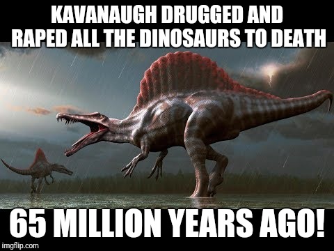How could he?!? | KAVANAUGH DRUGGED AND RAPED ALL THE DINOSAURS TO DEATH; 65 MILLION YEARS AGO! | image tagged in kavanaugh,dinosaurs | made w/ Imgflip meme maker