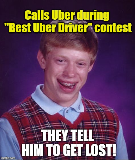 Bad Luck Brian Meme | Calls Uber during "Best Uber Driver" contest THEY TELL HIM TO GET LOST! | image tagged in memes,bad luck brian | made w/ Imgflip meme maker