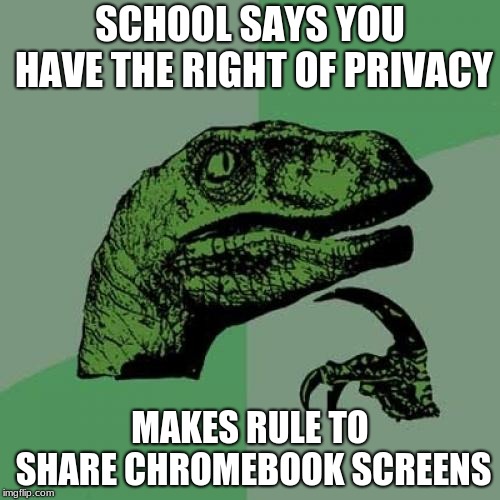 Philosoraptor Meme | SCHOOL SAYS YOU HAVE THE RIGHT OF PRIVACY; MAKES RULE TO SHARE CHROMEBOOK SCREENS | image tagged in memes,philosoraptor | made w/ Imgflip meme maker