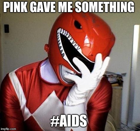 power rangers facepalm | PINK GAVE ME SOMETHING; #AIDS | image tagged in power rangers facepalm | made w/ Imgflip meme maker