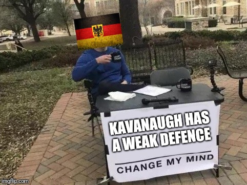 Talk about Russian meddling; It was us the Germans all along | KAVANAUGH HAS A WEAK DEFENCE | image tagged in change my mind,brett kavanaugh,weak,defense | made w/ Imgflip meme maker
