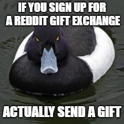 Angry Advice Mallard | IF YOU SIGN UP FOR A REDDIT GIFT EXCHANGE; ACTUALLY SEND A GIFT | image tagged in angry advice mallard,AdviceAnimals | made w/ Imgflip meme maker